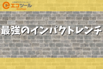 最強のインパクトレンチとは？