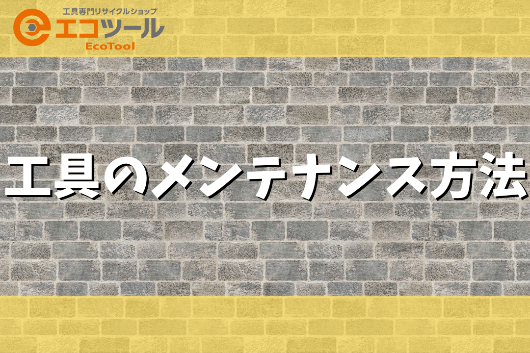 【保存版】工具のメンテナンス方法を解説