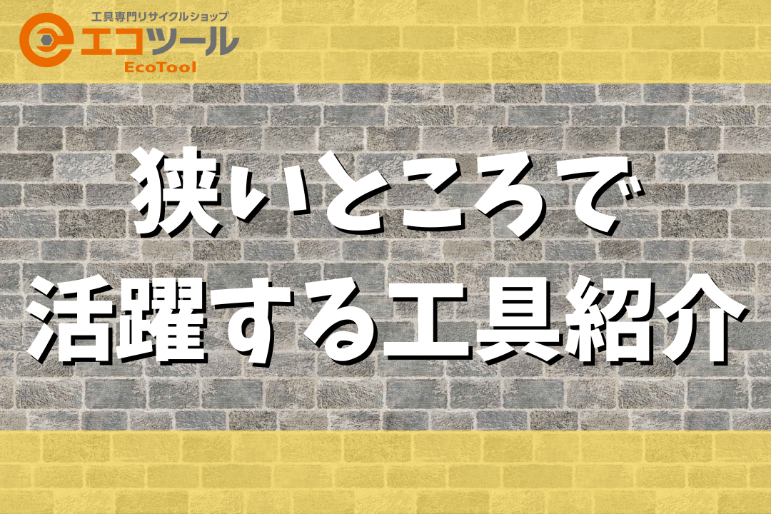 【保存版】狭いところで活躍するおすすめ工具を紹介