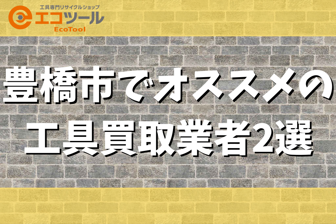 【保存版】豊橋市でオススメの工具買取業者2選