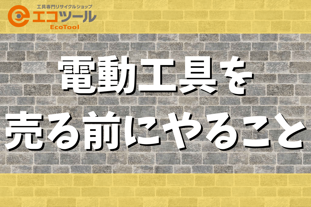 【保存版】電動工具を売る前にやることまとめ