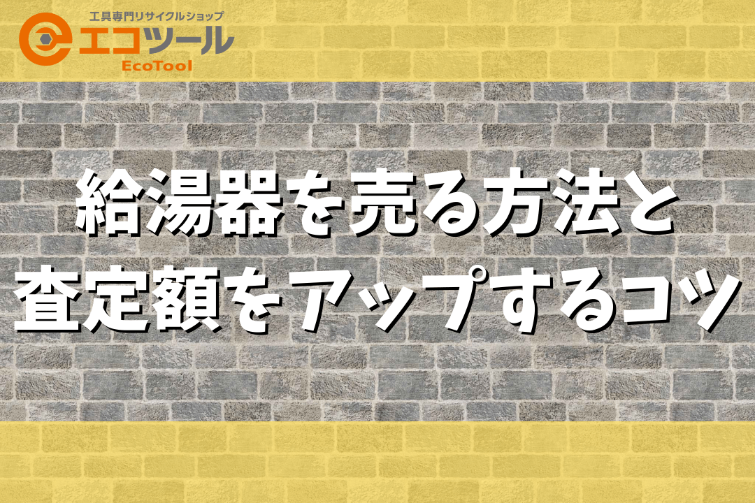 給湯器を売る方法と査定額をアップするコツまとめ