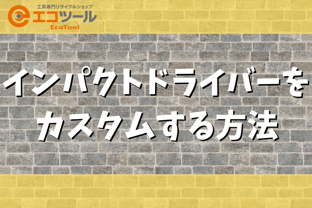 インパクトドライバーをカスタムする3つの方法を紹介！