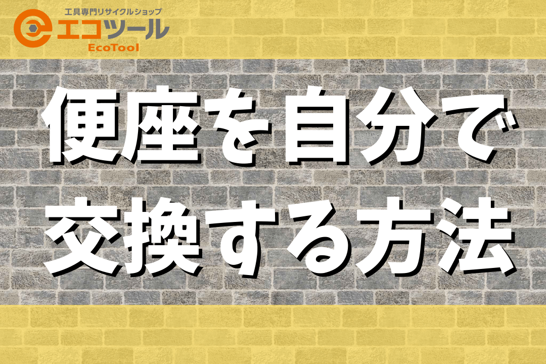 【簡単DIY】便座を自分で交換する方法・便座の選び方まとめ