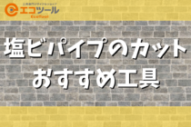 塩ビパイプをカットするおすすめの工具6選！