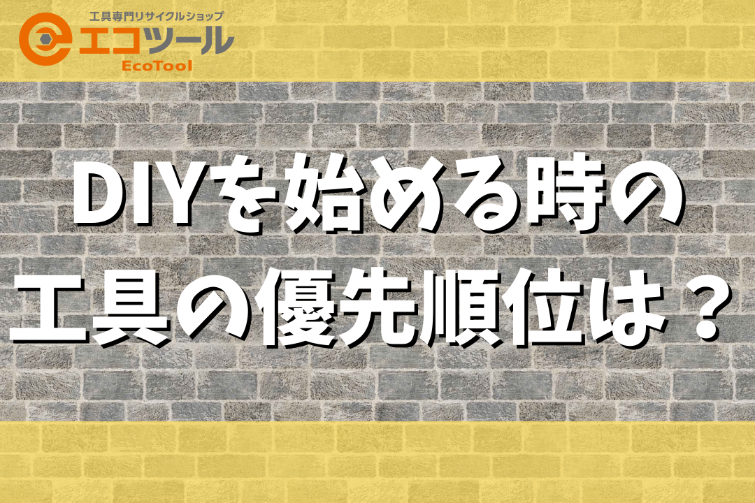 【初心者】DIYを始める時の工具の優先順位まとめ