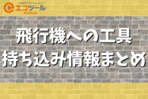 飛行機への工具の持ち込み情報まとめ