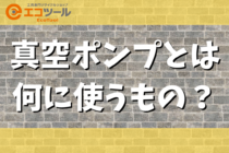 真空ポンプとは何に使うもの？仕組みも簡単に解説！