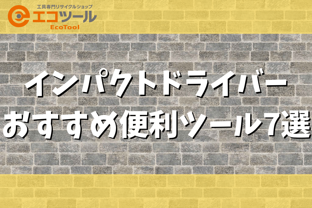 インパクトドライバーに使えるおすすめ便利ツール7選