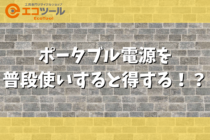 ポータブル電源は節電になる？普段使いすると得する6つのポイント