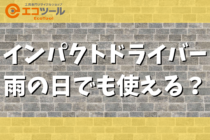 インパクトドライバーは雨の日でも使える