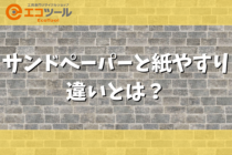 サンドペーパーと紙やすりの違いとは？種類や選び方について解説