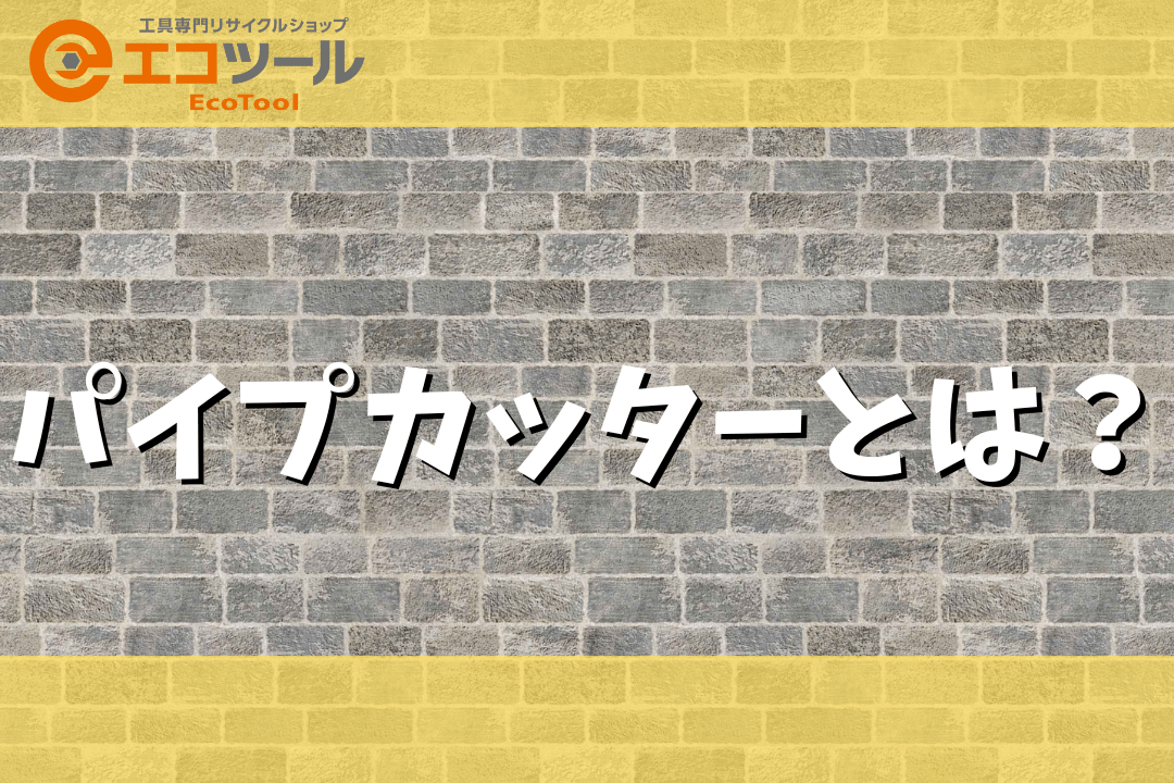 パイプカッターとは？選び方や使い方まとめ