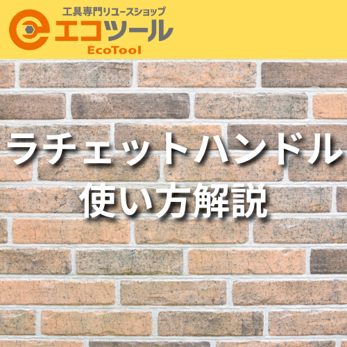 【解説】ラチェットハンドルの使い方まとめ！