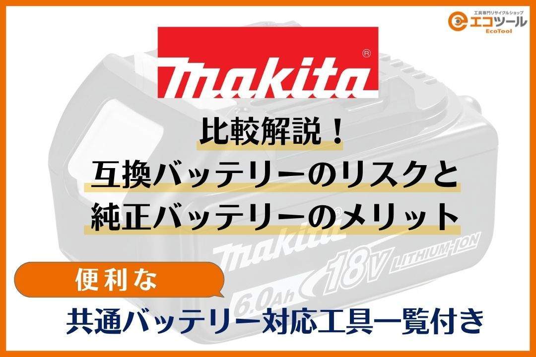 一覧あり】マキタ純正バッテリーの対応工具と互換バッテリーのリスクを解説！ | 愛知/名古屋の電動工具・中古工具の買取販売専門店【エコツール】