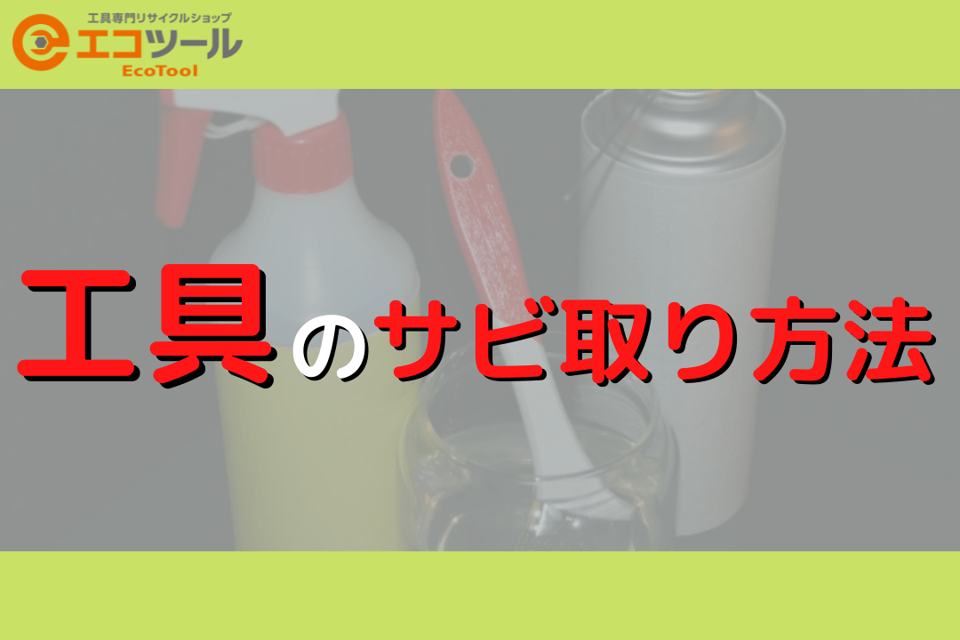 保存版】工具のサビ取りにオススメの方法を紹介！ | 愛知/名古屋の電動工具・中古工具の買取販売専門店【エコツール】