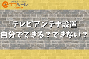 テレビアンテナの設置は自分でできる？できない？確認方法まとめ