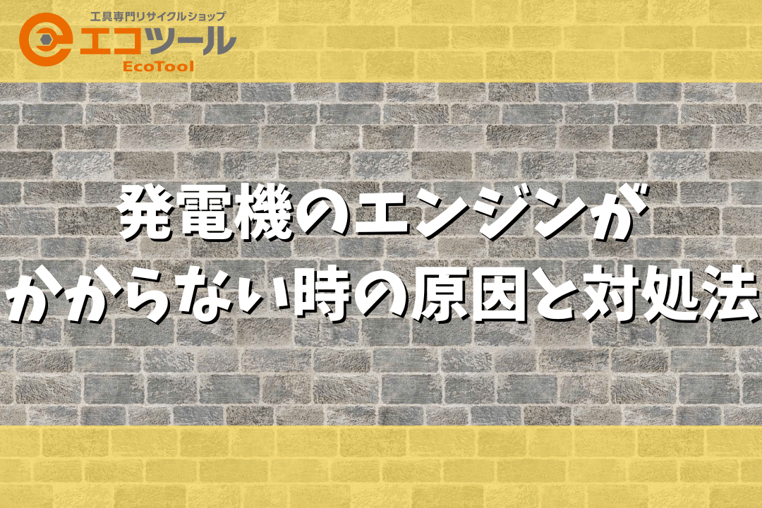 発電機のエンジンがかからない時の原因と対処法7選 | 愛知/名古屋の電動工具・中古工具の買取販売専門店【エコツール】