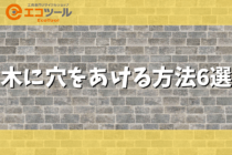 【DIY】木に穴をあける方法6選！おすすめの道具も紹介